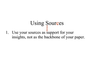 Using Sour c es Use your sources as support for your insights, not as the backbone of your paper.  