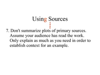 7. Don't summarize plots of primary sources. Assume your audience has read the work. Only explain as much as you need in order to establish context for an example.  Usin g  Sources 