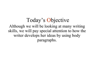 Although we will be looking at many writing skills, we will pay special attention to how the writer develops her ideas by using body paragraphs. Today’s  O bjective 
