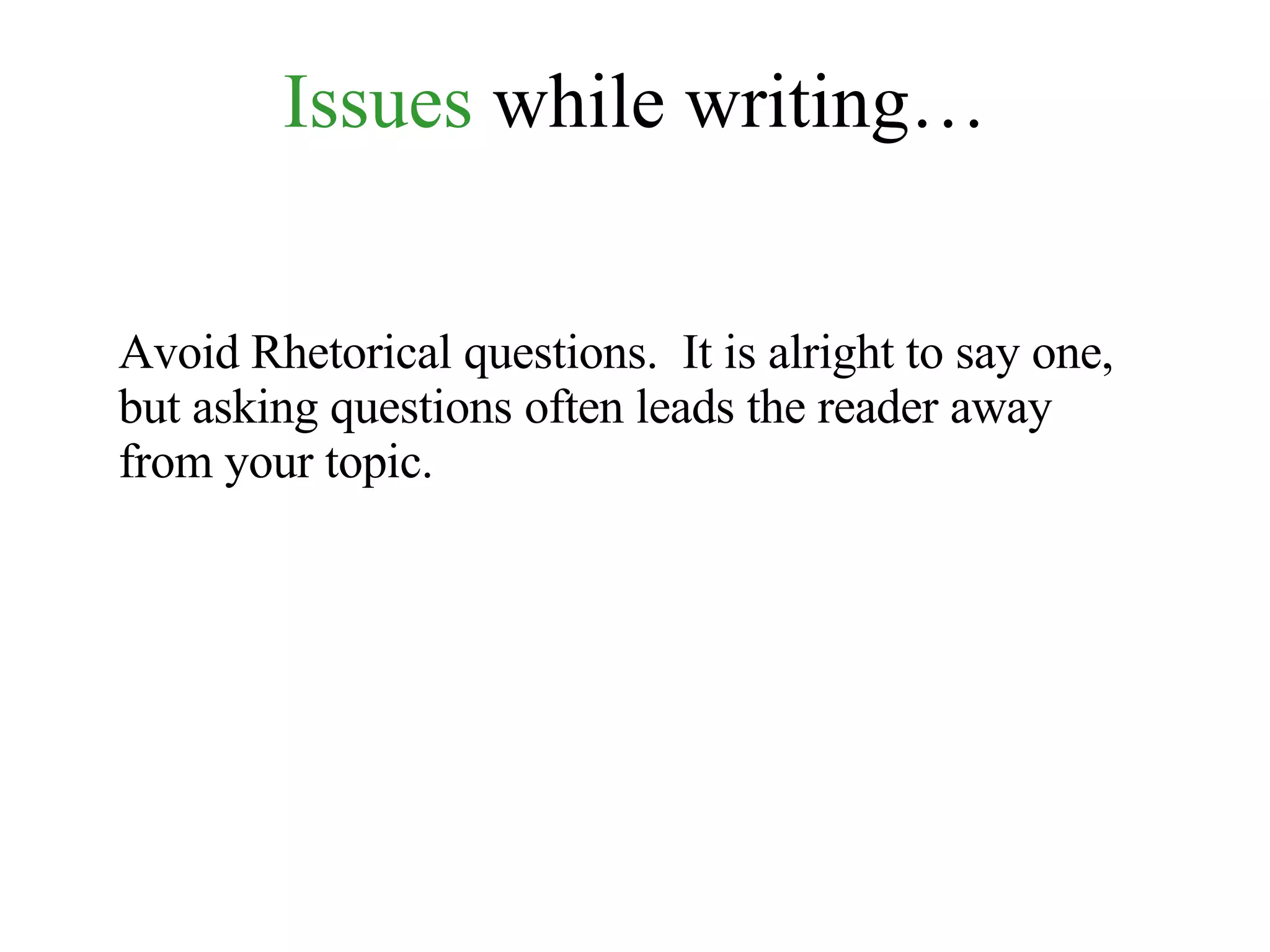 Issues  while writing… Avoid Rhetorical questions.  It is alright to say one, but asking questions often leads the reader away from your topic. 