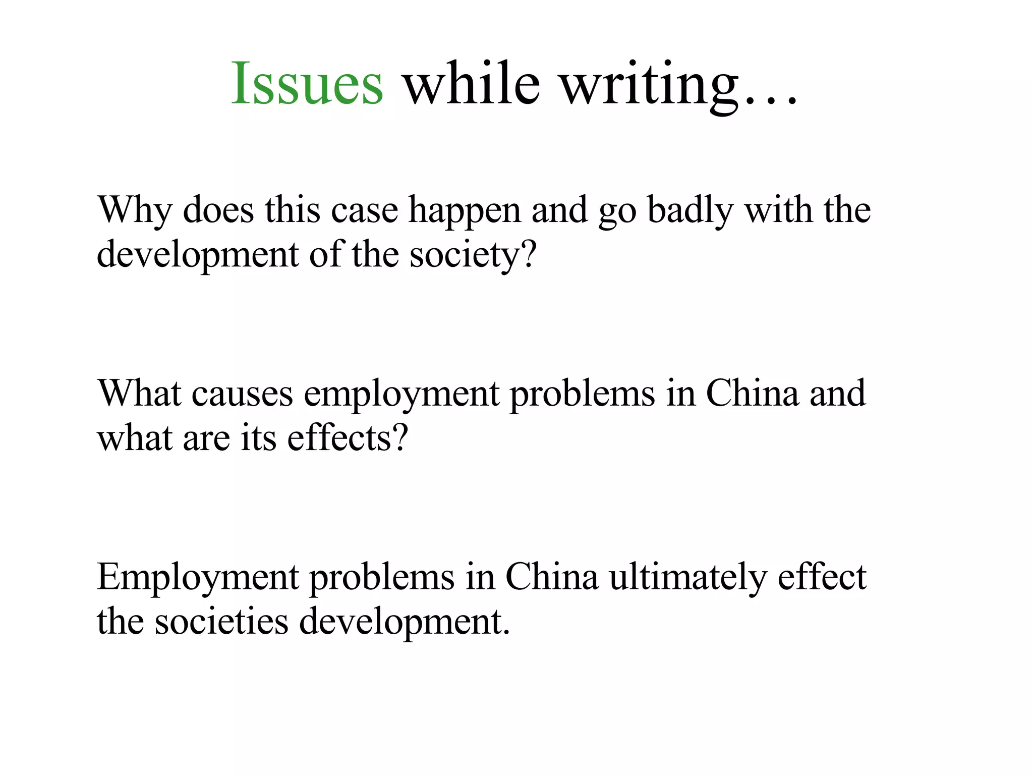 Issues  while writing… Why does this case happen and go badly with the development of the society? What causes employment problems in China and what are its effects? Employment problems in China ultimately effect the societies development. 