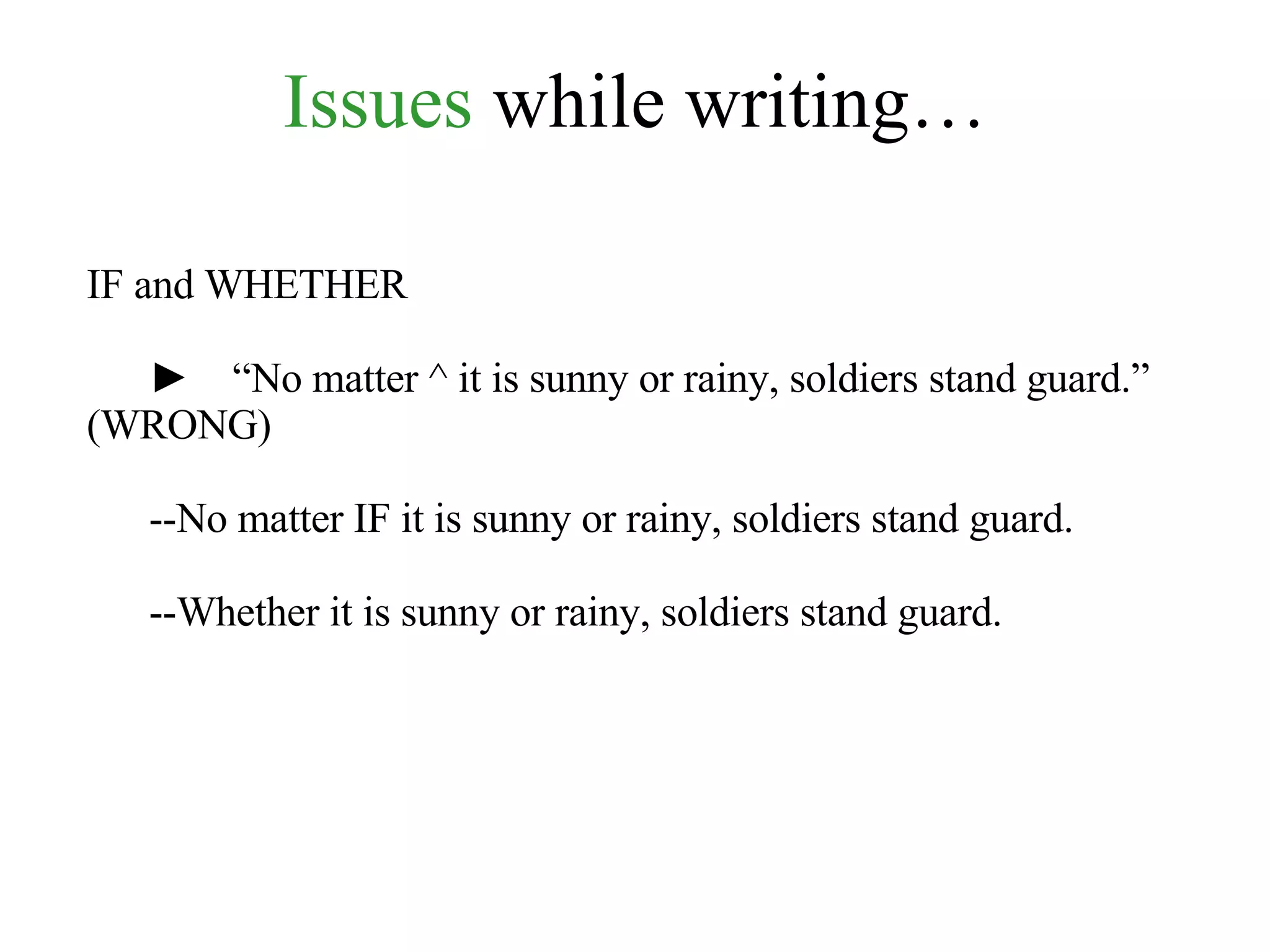 Issues  while writing… IF and WHETHER ►   “ No matter ^ it is sunny or rainy, soldiers stand guard.” (WRONG) --No matter IF it is sunny or rainy, soldiers stand guard. --Whether it is sunny or rainy, soldiers stand guard. 