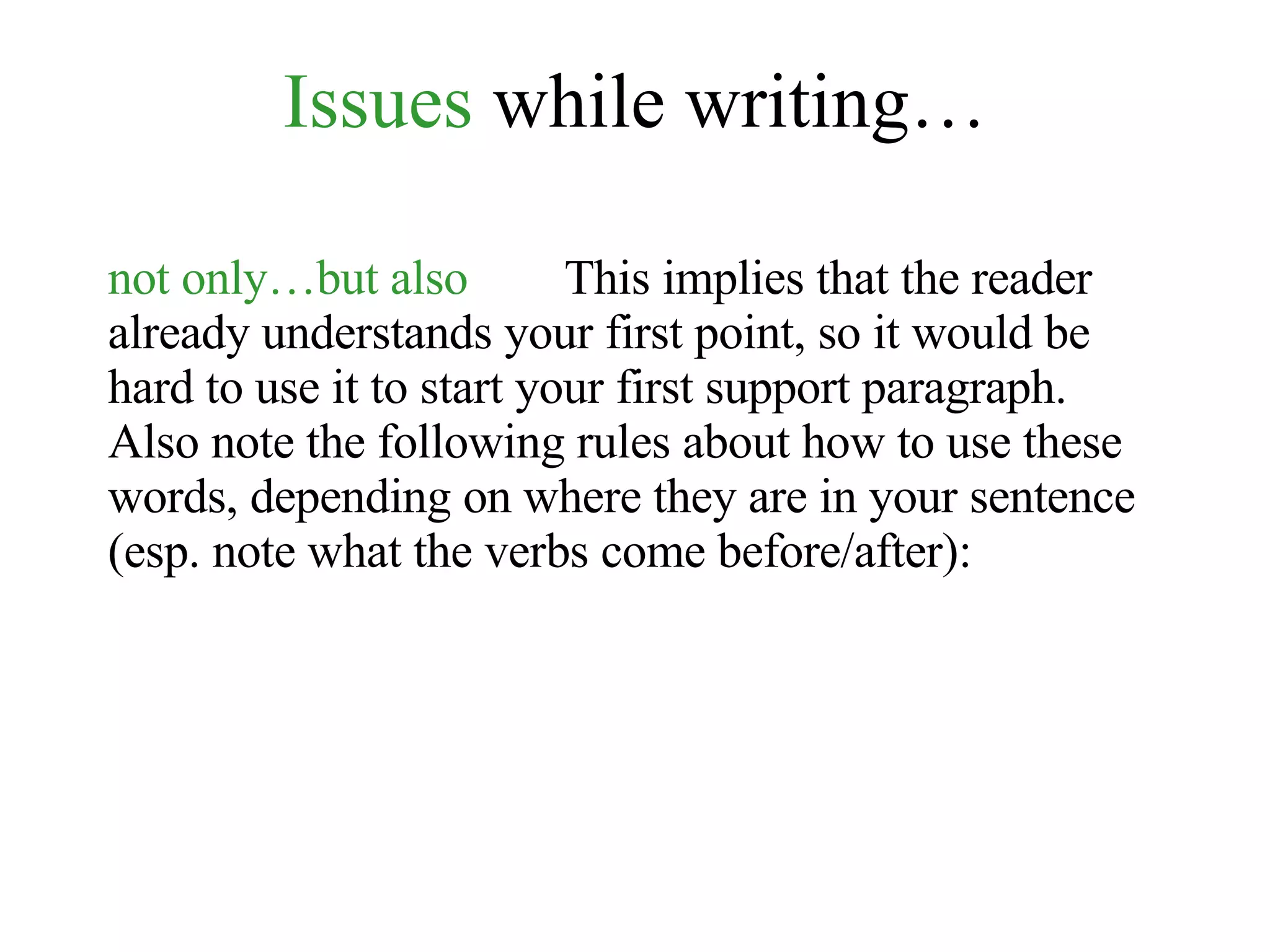 Issues  while writing… not only…but also   This implies that the reader already understands your first point, so it would be hard to use it to start your first support paragraph. Also note the following rules about how to use these words, depending on where they are in your sentence (esp. note what the verbs come before/after): 