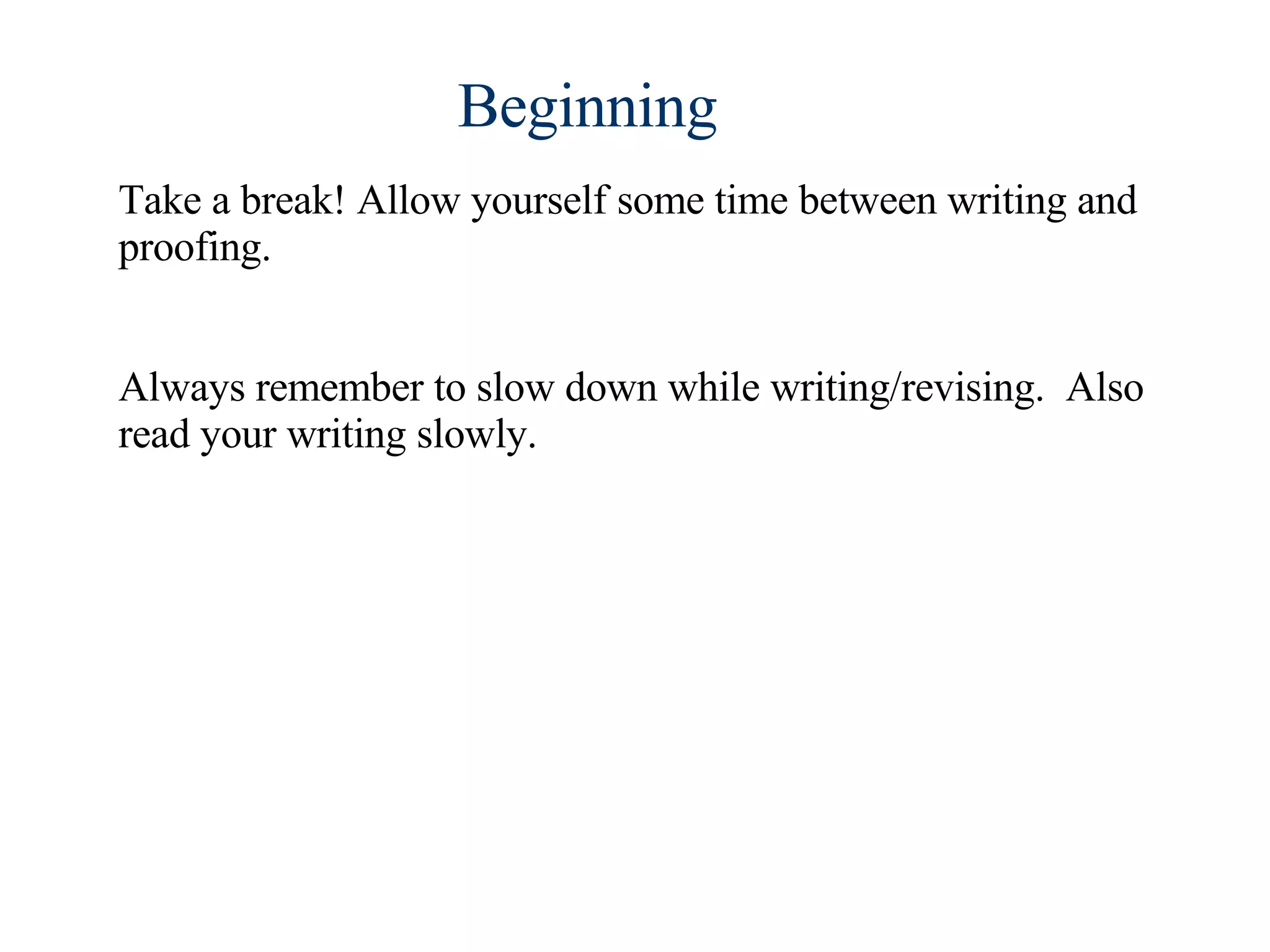 Take a break! Allow yourself some time between writing and proofing.  Always remember to slow down while writing/revising.  Also read your writing slowly. Beginning 