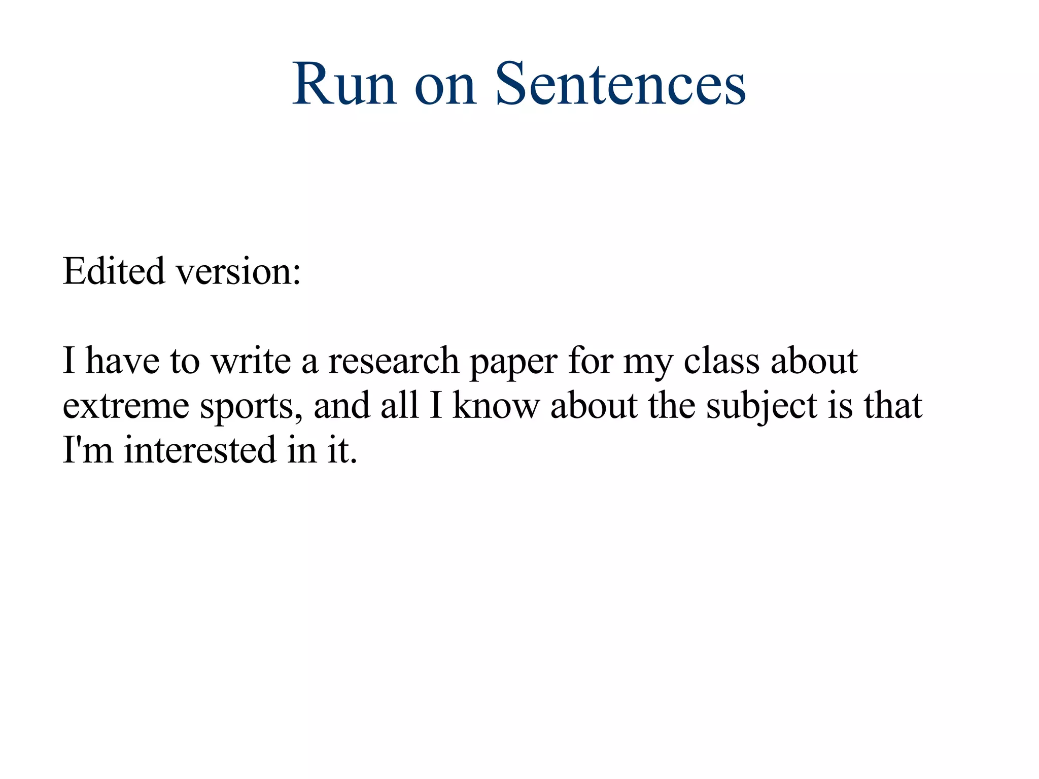 Run on Sentences Edited version:  I have to write a research paper for my class about extreme sports, and all I know about the subject is that I'm interested in it. 