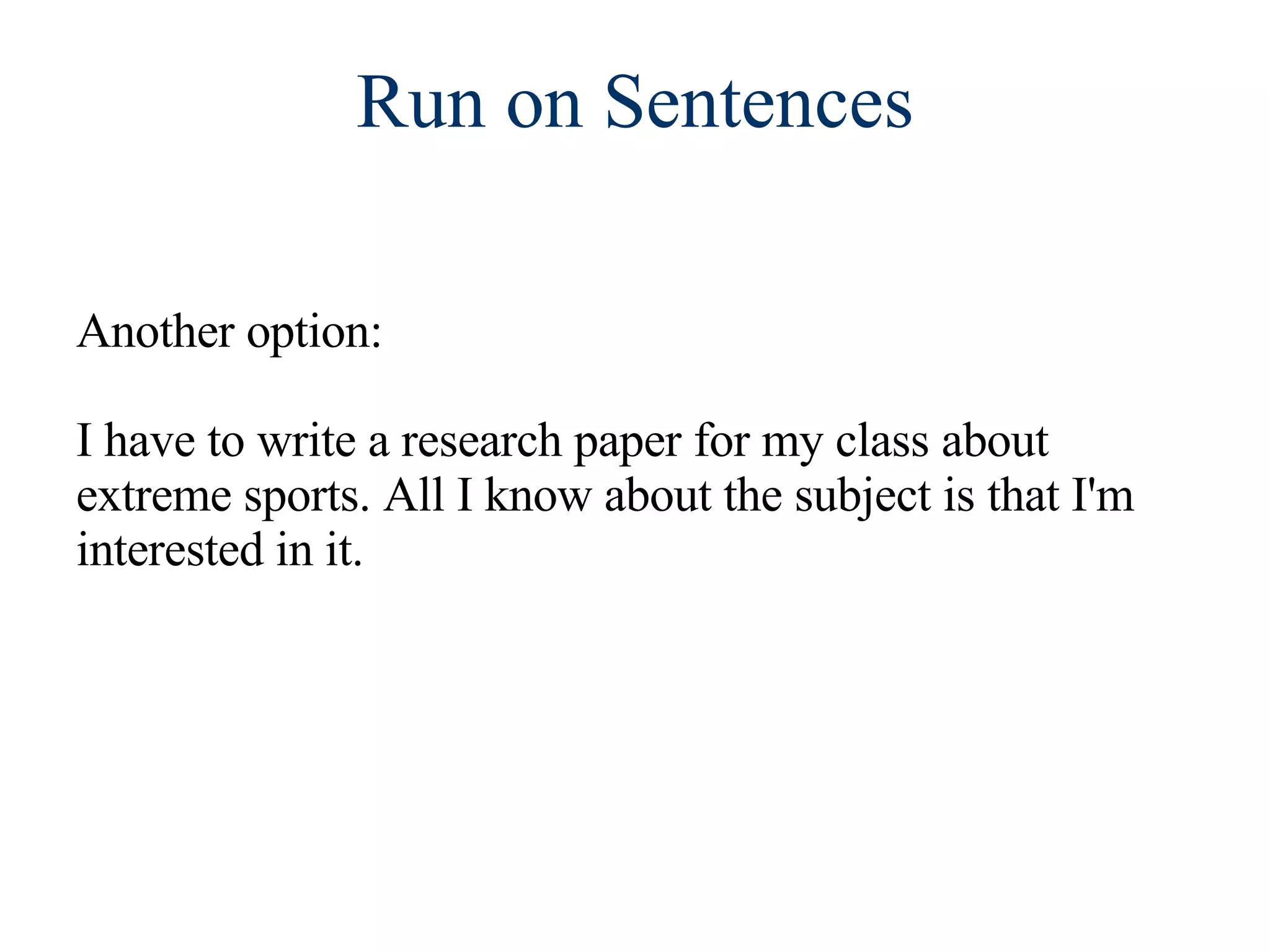 Run on Sentences Another option:  I have to write a research paper for my class about extreme sports. All I know about the subject is that I'm interested in it. 