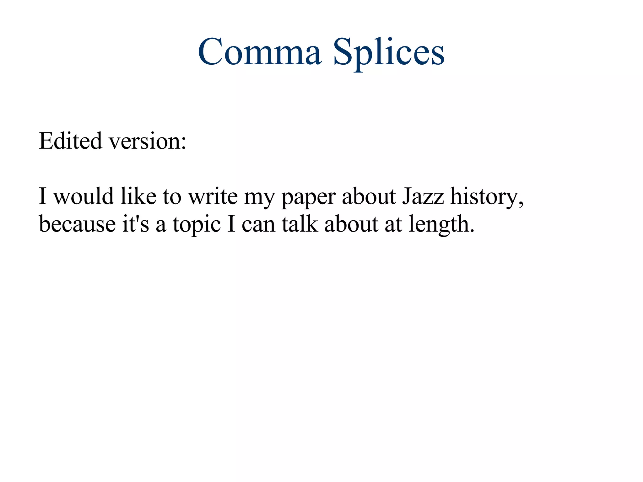 Comma Splices Edited version:  I would like to write my paper about Jazz history, because it's a topic I can talk about at length. 