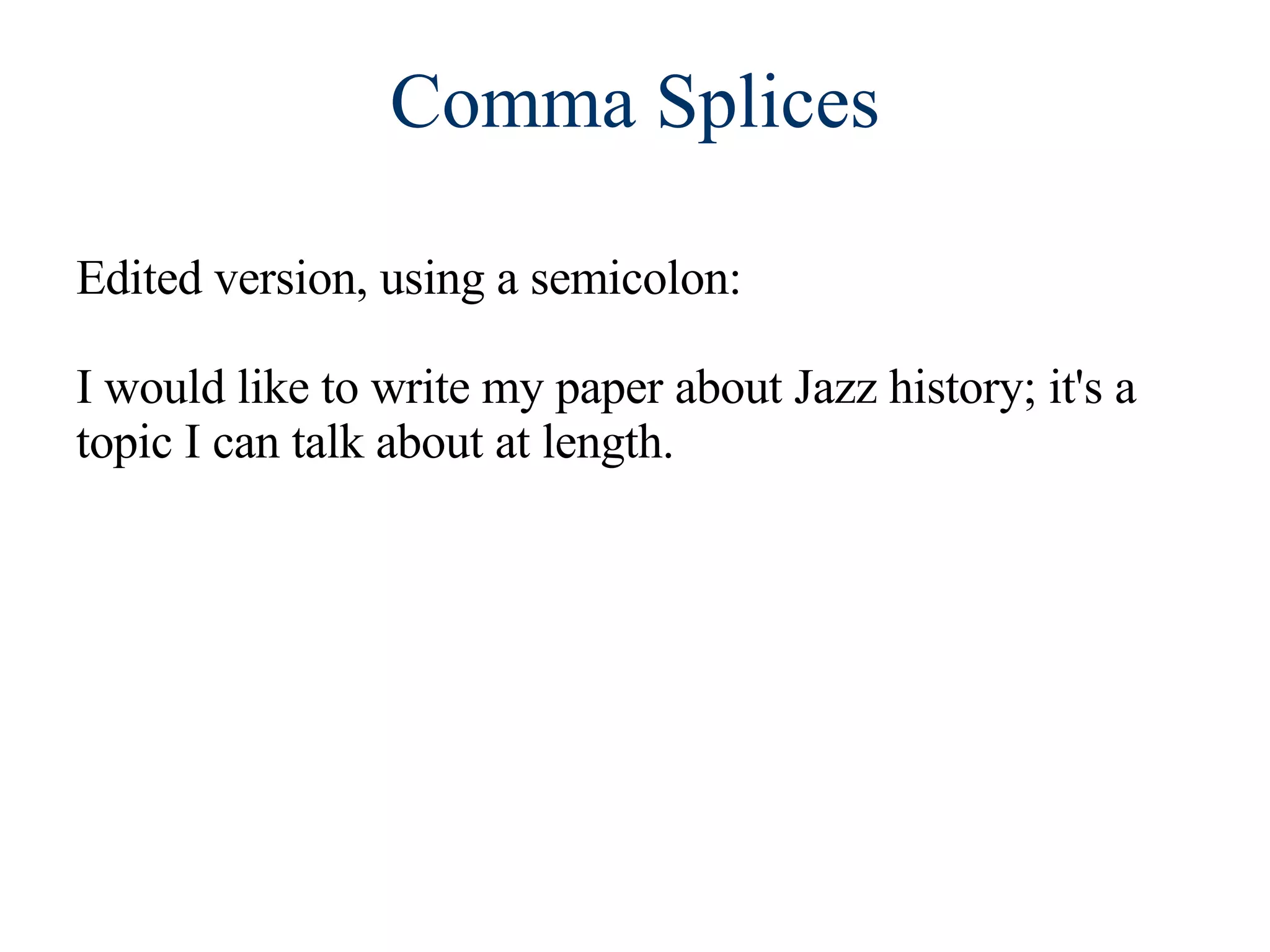 Comma Splices Edited version, using a semicolon:  I would like to write my paper about Jazz history; it's a topic I can talk about at length. 