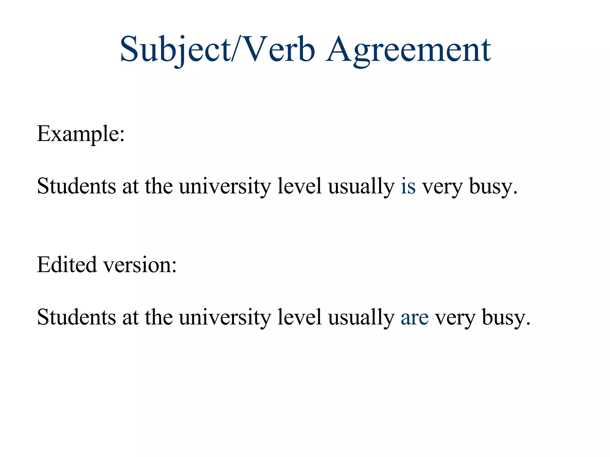 Subject/Verb Agreement Example:  Students at the university level usually  is  very busy. Edited version:  Students at the university level usually  are  very busy. 