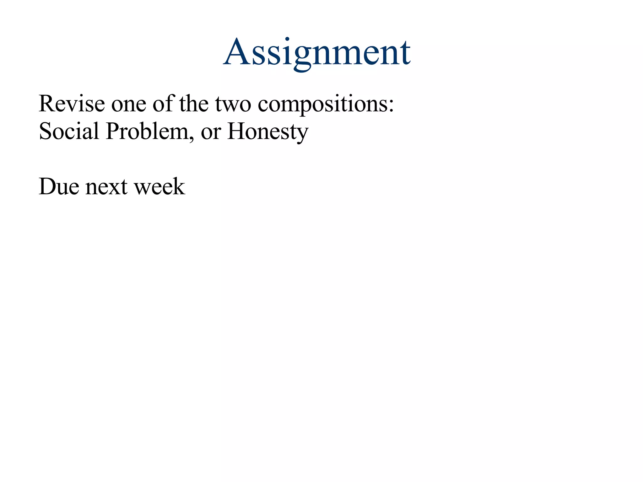 Assignment  Revise one of the two compositions:  Social Problem, or Honesty Due next week 