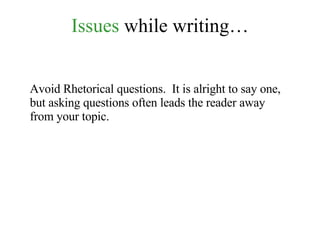 Issues  while writing… Avoid Rhetorical questions.  It is alright to say one, but asking questions often leads the reader away from your topic. 
