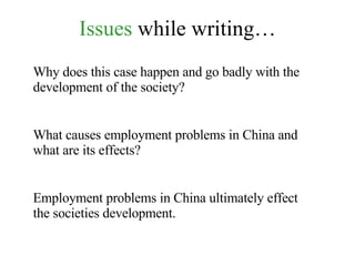 Issues  while writing… Why does this case happen and go badly with the development of the society? What causes employment problems in China and what are its effects? Employment problems in China ultimately effect the societies development. 