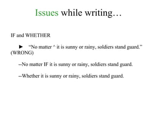 Issues  while writing… IF and WHETHER ►   “ No matter ^ it is sunny or rainy, soldiers stand guard.” (WRONG) --No matter IF it is sunny or rainy, soldiers stand guard. --Whether it is sunny or rainy, soldiers stand guard. 