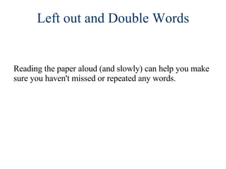 Reading the paper aloud (and slowly) can help you make sure you haven't missed or repeated any words. Left out and Double Words 