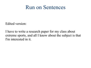 Run on Sentences Edited version:  I have to write a research paper for my class about extreme sports, and all I know about the subject is that I'm interested in it. 