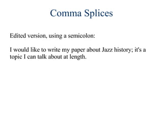 Comma Splices Edited version, using a semicolon:  I would like to write my paper about Jazz history; it's a topic I can talk about at length. 