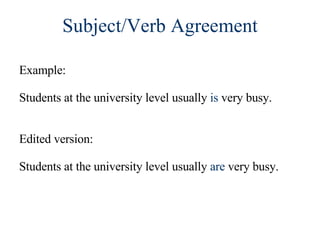 Subject/Verb Agreement Example:  Students at the university level usually  is  very busy. Edited version:  Students at the university level usually  are  very busy. 