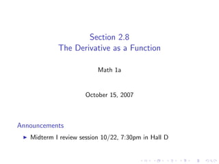 Section 2.8
            The Derivative as a Function

                          Math 1a


                      October 15, 2007



Announcements
   Midterm I review session 10/22, 7:30pm in Hall D