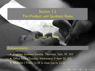 Section 3.2
          The Product and Quotient Rules

                           Math 1a


                      February 22, 2008


Announcements
   Problem Sessions Sunday, Thursday, 7pm, SC 310
   Oﬃce hours Tuesday, Wednesday 2–4pm SC 323
   Midterm I Friday 2/29 in class (up to §3.2)