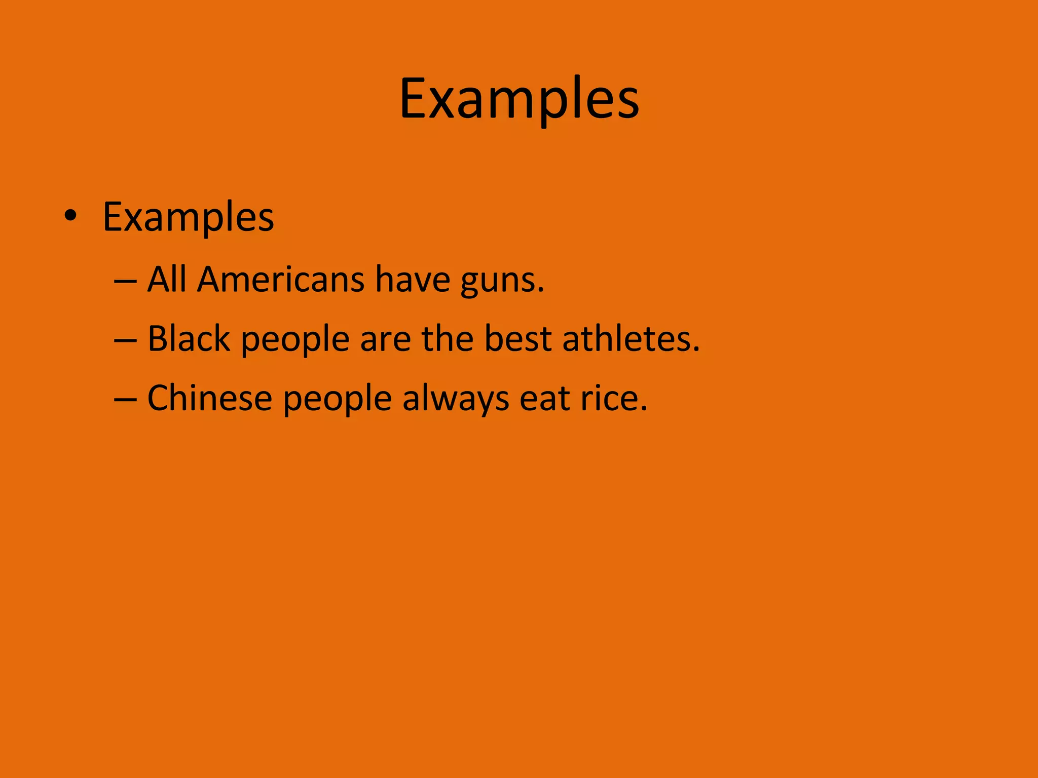 Examples Examples All Americans have guns. Black people are the best athletes. Chinese people always eat rice. 