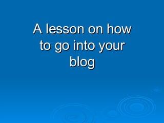 A lesson on how to go into your blog 
