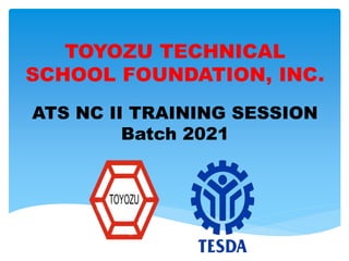 TOYOZU TECHNICAL
SCHOOL FOUNDATION, INC.
ATS NC II TRAINING SESSION
Batch 2021
 