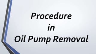 Procedure
in
Oil Pump Removal
 
