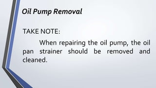 Oil Pump Removal
TAKE NOTE:
When repairing the oil pump, the oil
pan strainer should be removed and
cleaned.
 