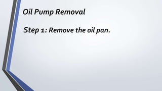 Oil Pump Removal
Step 1: Remove the oil pan.
 