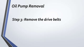Oil Pump Removal
Step 3: Remove the drive belts
 