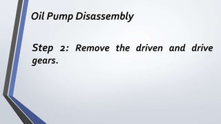 Oil Pump Disassembly
Step 2: Remove the driven and drive
gears.
 