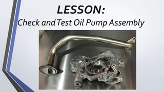 LESSON:
Check andTest Oil Pump Assembly
 
