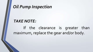 Oil Pump Inspection
TAKE NOTE:
If the clearance is greater than
maximum, replace the gear and/or body.
 