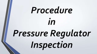 Procedure
in
Pressure Regulator
Inspection
 