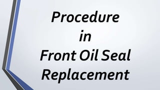 Procedure
in
Front Oil Seal
Replacement
 