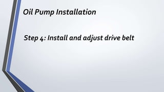 Oil Pump Installation
Step 4: Install and adjust drive belt
 