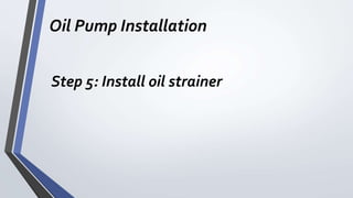 Oil Pump Installation
Step 5: Install oil strainer
 