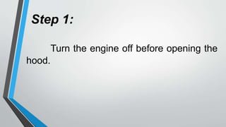 Step 1:
Turn the engine off before opening the
hood.
 