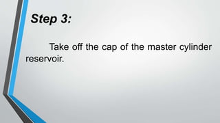 Step 3:
Take off the cap of the master cylinder
reservoir.
 