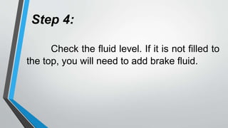Step 4:
Check the fluid level. If it is not filled to
the top, you will need to add brake fluid.
 