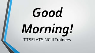 Good
Morning!
TTSFI ATS NC IITrainees
 