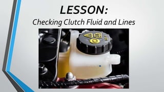 LESSON:
Checking Clutch Fluid and Lines
 