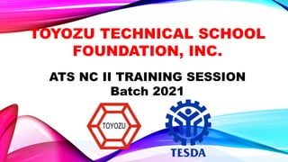 TOYOZU TECHNICAL SCHOOL
FOUNDATION, INC.
ATS NC II TRAINING SESSION
Batch 2021
 