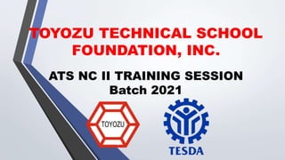 TOYOZU TECHNICAL SCHOOL
FOUNDATION, INC.
ATS NC II TRAINING SESSION
Batch 2021
 