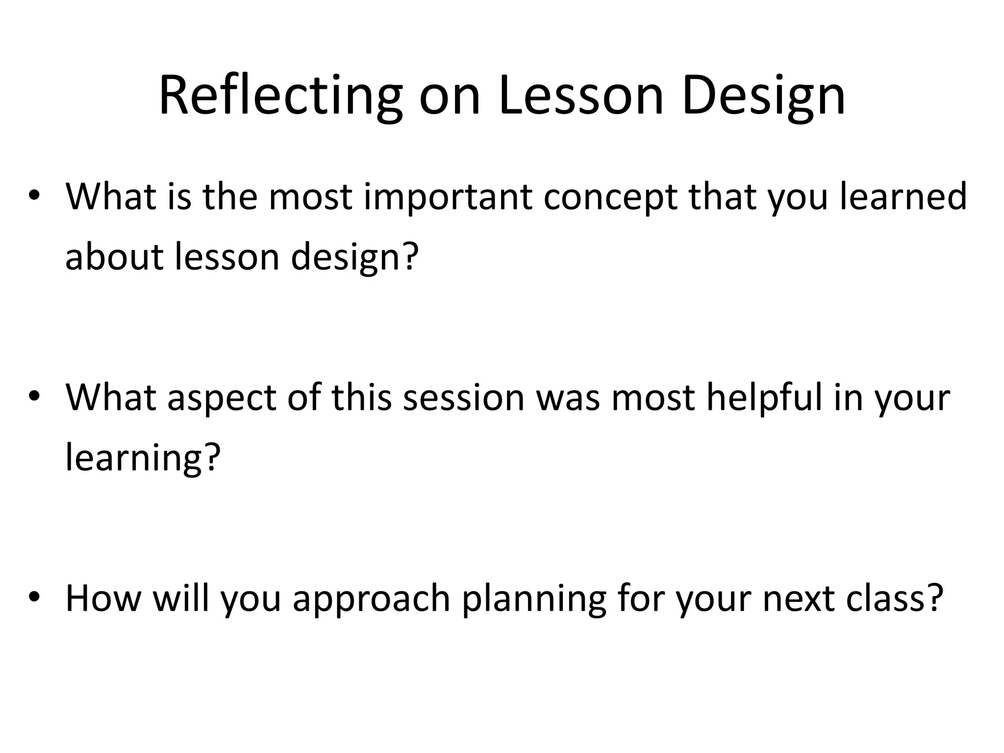 Reflecting on Lesson Design
• What is the most important concept that you learned
about lesson design?
• What aspect of this session was most helpful in your
learning?
• How will you approach planning for your next class?
 