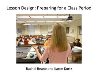 Lesson Design: Preparing for a Class Period
Rachel Beane and Karen Kortz
 