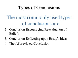 Types of Conclusions The most commonly used types of conclusions are: Conclusion Encouraging Reevaluation of Beliefs Conclusion Reflecting upon Essay's Ideas The Abbreviated Conclusion 