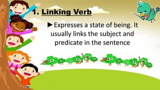 1. Linking Verb
►Expresses a state of being. It
usually links the subject and
predicate in the sentence
 