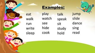 Examples:
eat
walk
run
write
sleep
play
watch
see
hide
cook
talk
speak
sit
study
hold
jump
slide
dance
sing
read
 