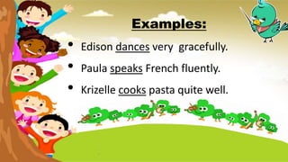 Examples:
• Edison dances very gracefully.
• Paula speaks French fluently.
• Krizelle cooks pasta quite well.
 